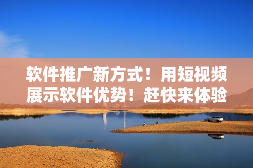 软件推广新方式！用短视频展示软件优势！赶快来体验！