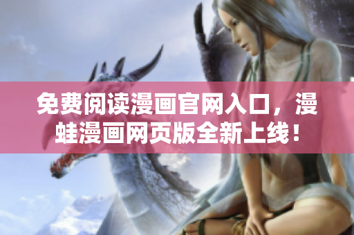 免费阅读漫画官网入口，漫蛙漫画网页版全新上线！