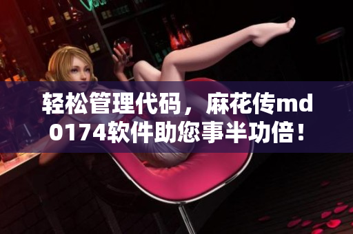 轻松管理代码，麻花传md0174软件助您事半功倍！