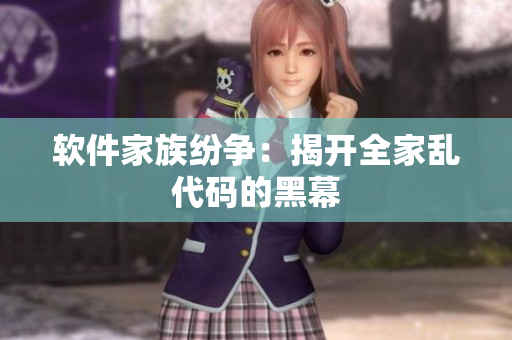 软件家族纷争：揭开全家乱代码的黑幕