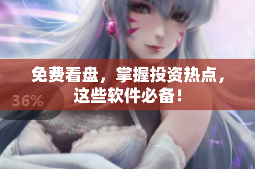 免费看盘，掌握投资热点，这些软件必备！