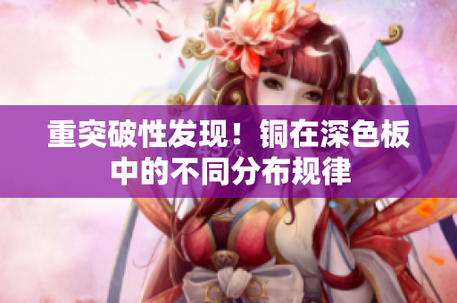 重突破性发现！铜在深色板中的不同分布规律