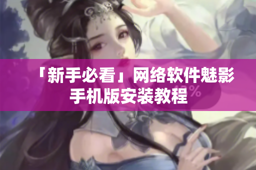 「新手必看」网络软件魅影手机版安装教程