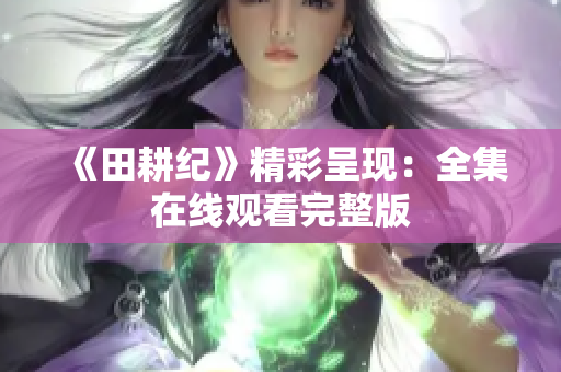 《田耕纪》精彩呈现：全集在线观看完整版