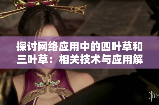 探讨网络应用中的四叶草和三叶草：相关技术与应用解析