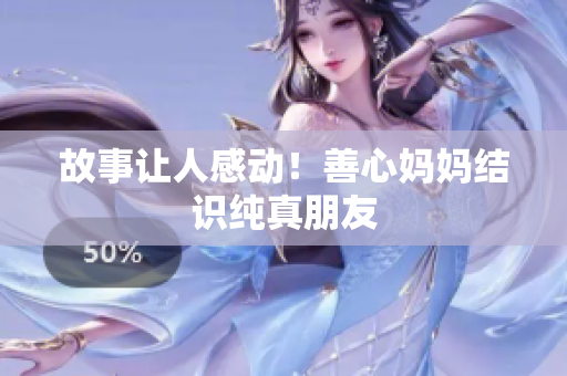 故事让人感动！善心妈妈结识纯真朋友