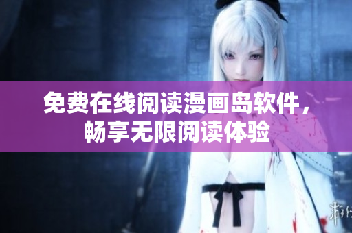 免费在线阅读漫画岛软件，畅享无限阅读体验