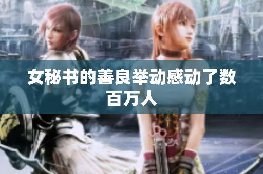 女秘书的善良举动感动了数百万人