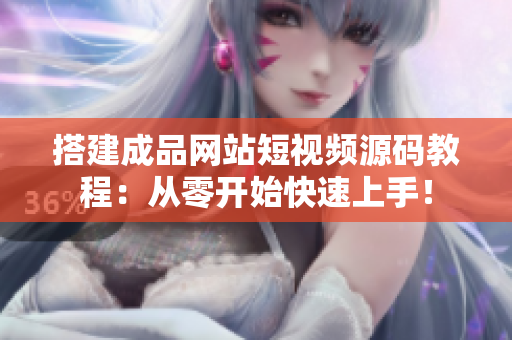 搭建成品网站短视频源码教程：从零开始快速上手！
