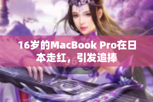 16岁的MacBook Pro在日本走红，引发追捧
