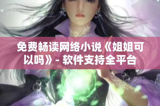 免费畅读网络小说《姐姐可以吗》- 软件支持全平台