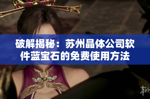 破解揭秘：苏州晶体公司软件蓝宝石的免费使用方法