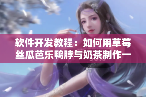 软件开发教程：如何用草莓丝瓜芭乐鸭脖与奶茶制作一款完美软件