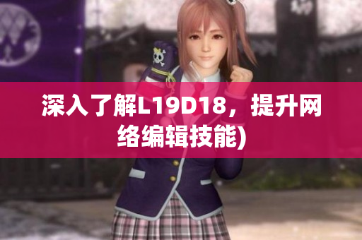 深入了解L19D18，提升网络编辑技能)
