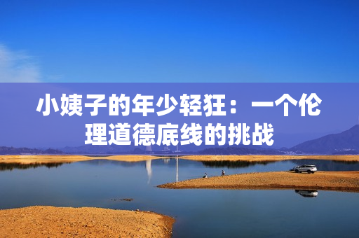 小姨子的年少轻狂：一个伦理道德底线的挑战