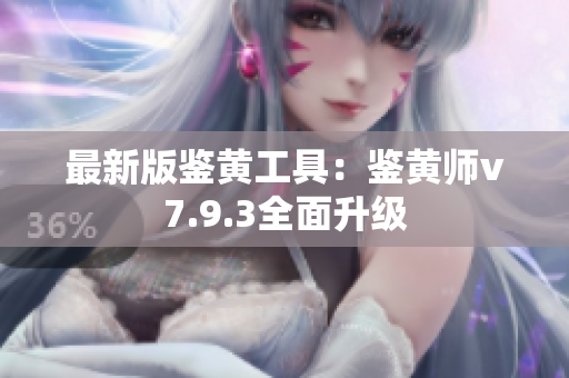 最新版鉴黄工具：鉴黄师v7.9.3全面升级