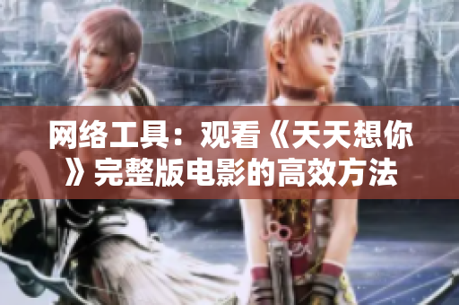 网络工具：观看《天天想你》完整版电影的高效方法