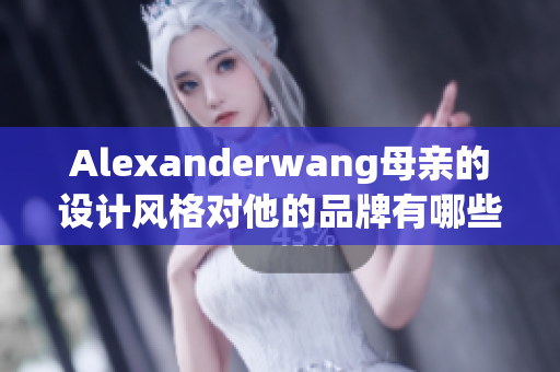 Alexanderwang母亲的设计风格对他的品牌有哪些影响？
