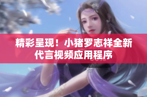 精彩呈现！小猪罗志祥全新代言视频应用程序