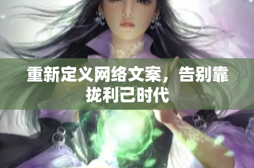 重新定义网络文案，告别靠拢利己时代