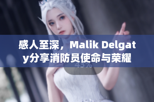 感人至深，Malik Delgaty分享消防员使命与荣耀