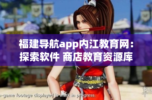 福建导航app内江教育网：探索软件 商店教育资源库