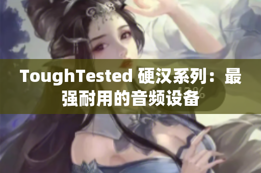ToughTested 硬汉系列：最强耐用的音频设备