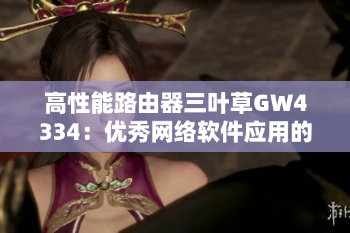 高性能路由器三叶草GW4334：优秀网络软件应用的选择