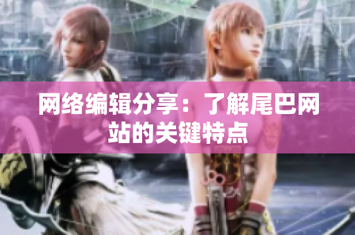 网络编辑分享：了解尾巴网站的关键特点