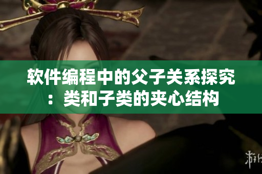 软件编程中的父子关系探究：类和子类的夹心结构