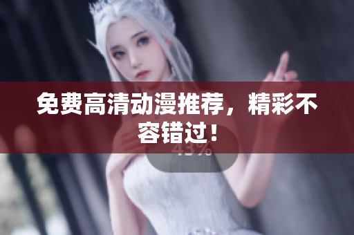 免费高清动漫推荐，精彩不容错过！