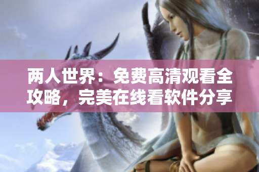 两人世界：免费高清观看全攻略，完美在线看软件分享