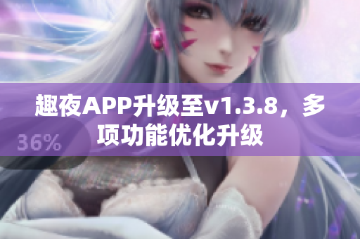 趣夜APP升级至v1.3.8，多项功能优化升级