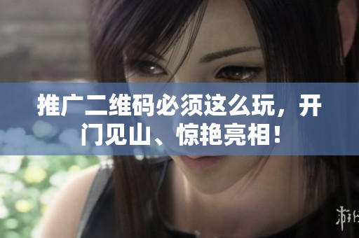 推广二维码必须这么玩，开门见山、惊艳亮相！