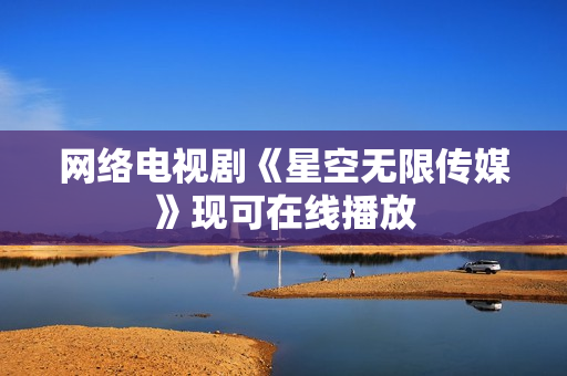 网络电视剧《星空无限传媒》现可在线播放