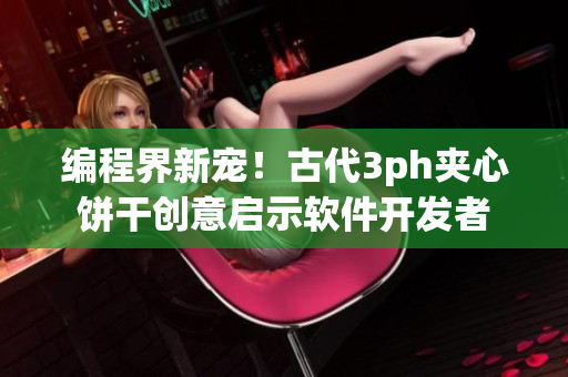 编程界新宠！古代3ph夹心饼干创意启示软件开发者