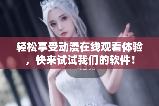 轻松享受动漫在线观看体验，快来试试我们的软件！