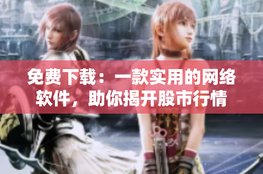 免费下载：一款实用的网络软件，助你揭开股市行情