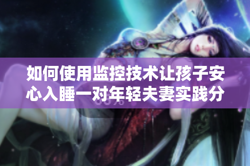 如何使用监控技术让孩子安心入睡一对年轻夫妻实践分享