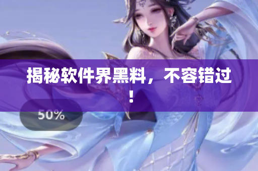 揭秘软件界黑料，不容错过！