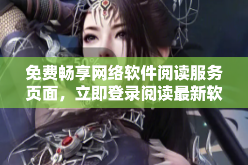 免费畅享网络软件阅读服务页面，立即登录阅读最新软件资讯！