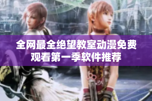 全网最全绝望教室动漫免费观看第一季软件推荐