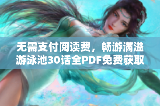 无需支付阅读费，畅游满溢游泳池30话全PDF免费获取