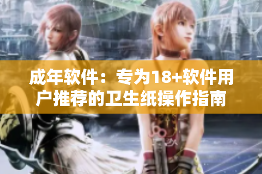 成年软件：专为18+软件用户推荐的卫生纸操作指南