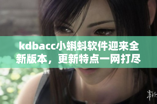 kdbacc小蝌蚪软件迎来全新版本，更新特点一网打尽！