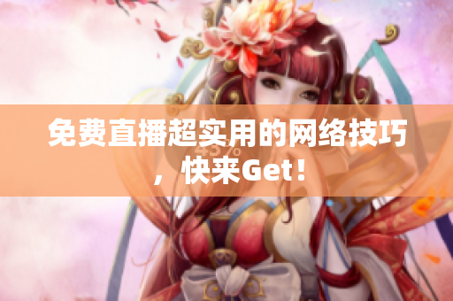 免费直播超实用的网络技巧，快来Get！