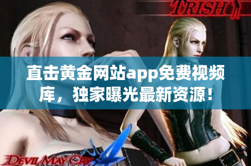 直击黄金网站app免费视频库，独家曝光最新资源！
