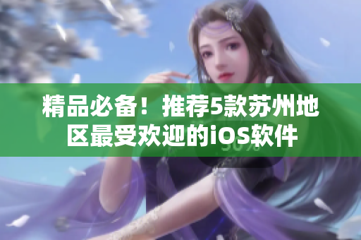 精品必备！推荐5款苏州地区最受欢迎的iOS软件