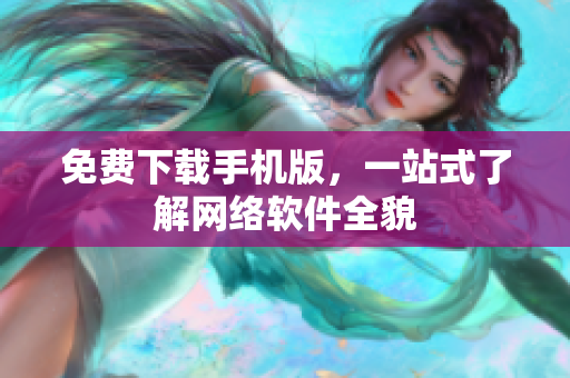 免费下载手机版，一站式了解网络软件全貌