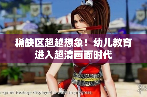 稀缺区超越想象！幼儿教育进入超清画面时代